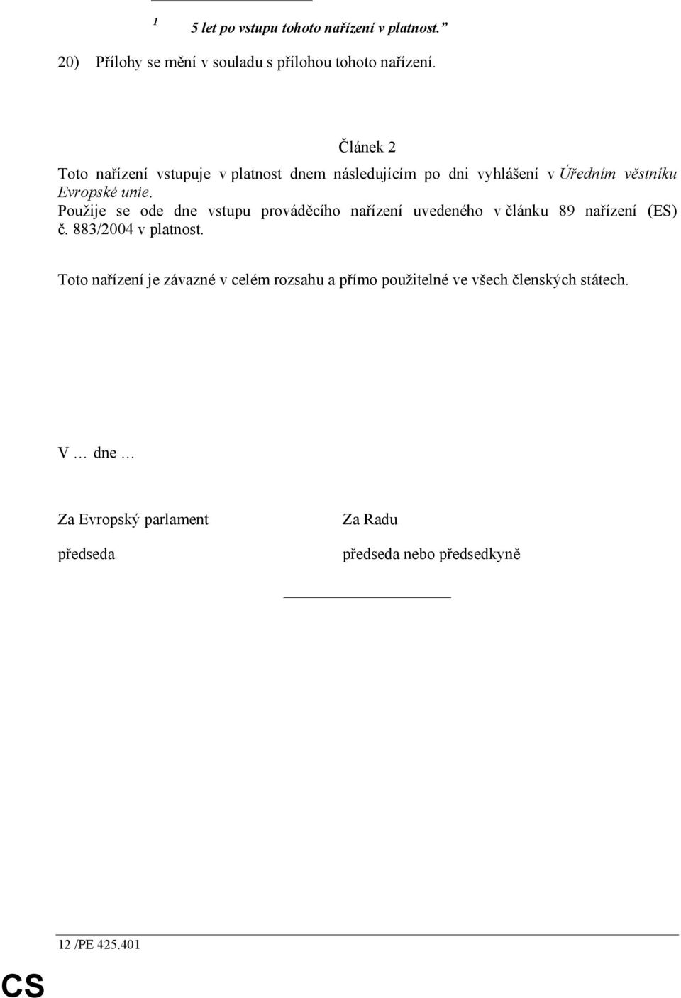 Použije se ode dne vstupu prováděcího nařízení uvedeného v článku 89 nařízení (ES) č. 883/2004 v platnost.