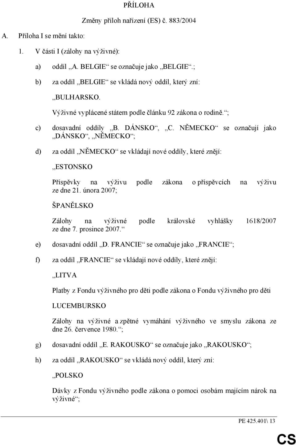 NĚMECKO se označují jako DÁNSKO, NĚMECKO ; d) za oddíl NĚMECKO se vkládají nové oddíly, které znějí: ESTONSKO Příspěvky na výživu podle zákona o příspěvcích na výživu ze dne 21.