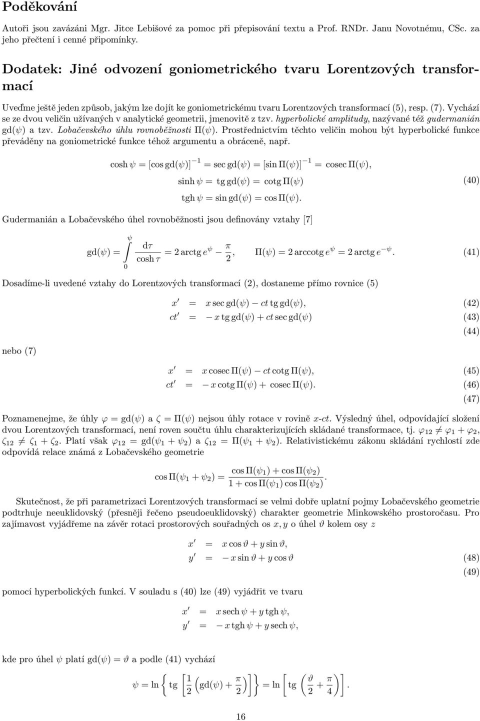 Vyhází se ze dvou veličin užívanýh v analytiké geometrii, jmenovitě z tzv. hyperboliké amplitudy, nazývané též gudermanián gd(ψ) a tzv. Lobačevského úhlu rovnoběžnosti Π(ψ).