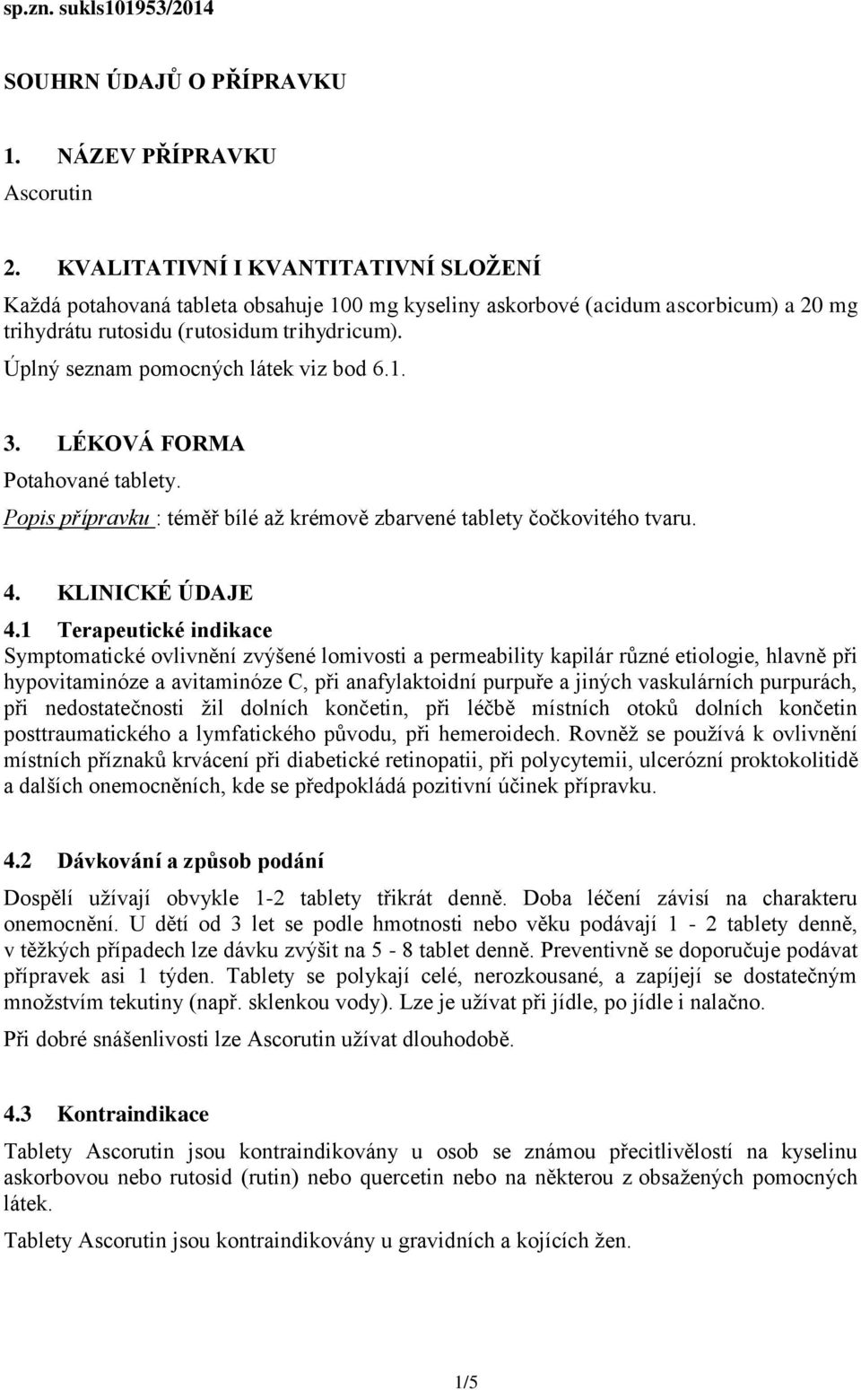 Úplný seznam pomocných látek viz bod 6.1. 3. LÉKOVÁ FORMA Potahované tablety. Popis přípravku : téměř bílé až krémově zbarvené tablety čočkovitého tvaru. 4. KLINICKÉ ÚDAJE 4.