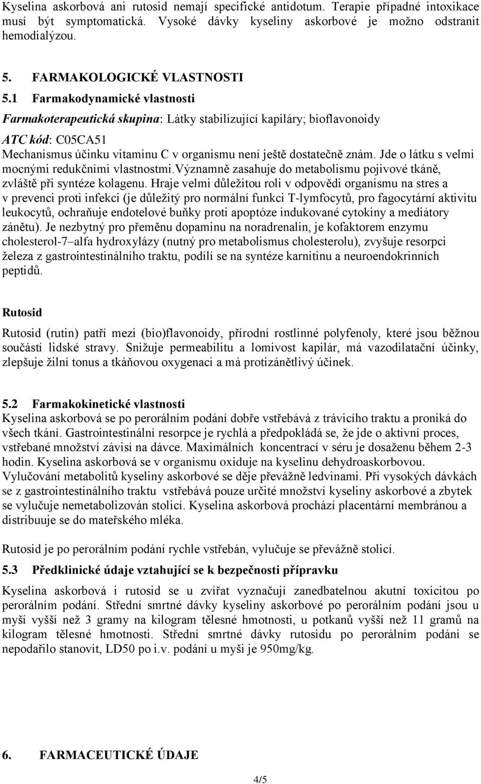 1 Farmakodynamické vlastnosti Farmakoterapeutická skupina: Látky stabilizující kapiláry; bioflavonoidy ATC kód: C05CA51 Mechanismus účinku vitaminu C v organismu není ještě dostatečně znám.