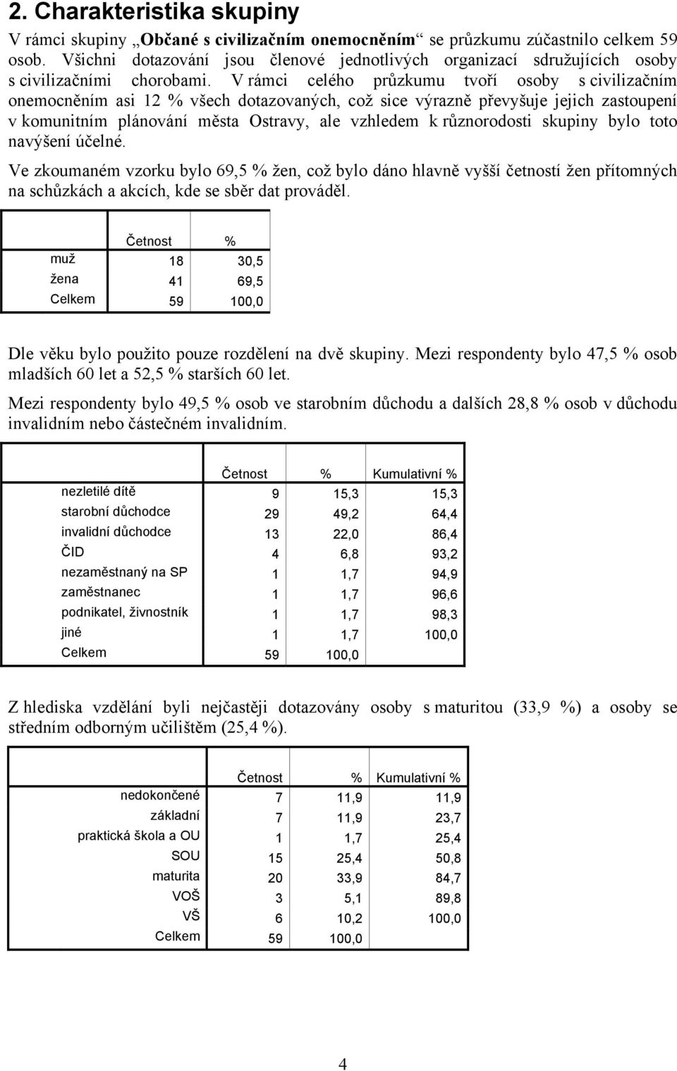 V rámci celého průzkumu tvoří osoby s civilizačním onemocněním asi 12 % všech dotazovaných, což sice výrazně převyšuje jejich zastoupení v komunitním plánování města Ostravy, ale vzhledem k