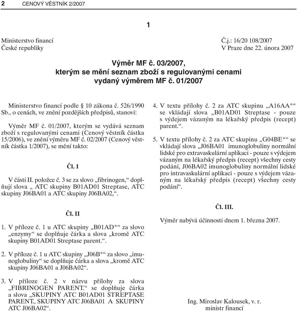 , o cenách, ve znění pozdějších předpisů, stanoví: Výměr MF č. 01/2007, kterým se vydává seznam zboží s regulovanými cenami (Cenový věstník částka 15/2006), ve znění výměru MF č.