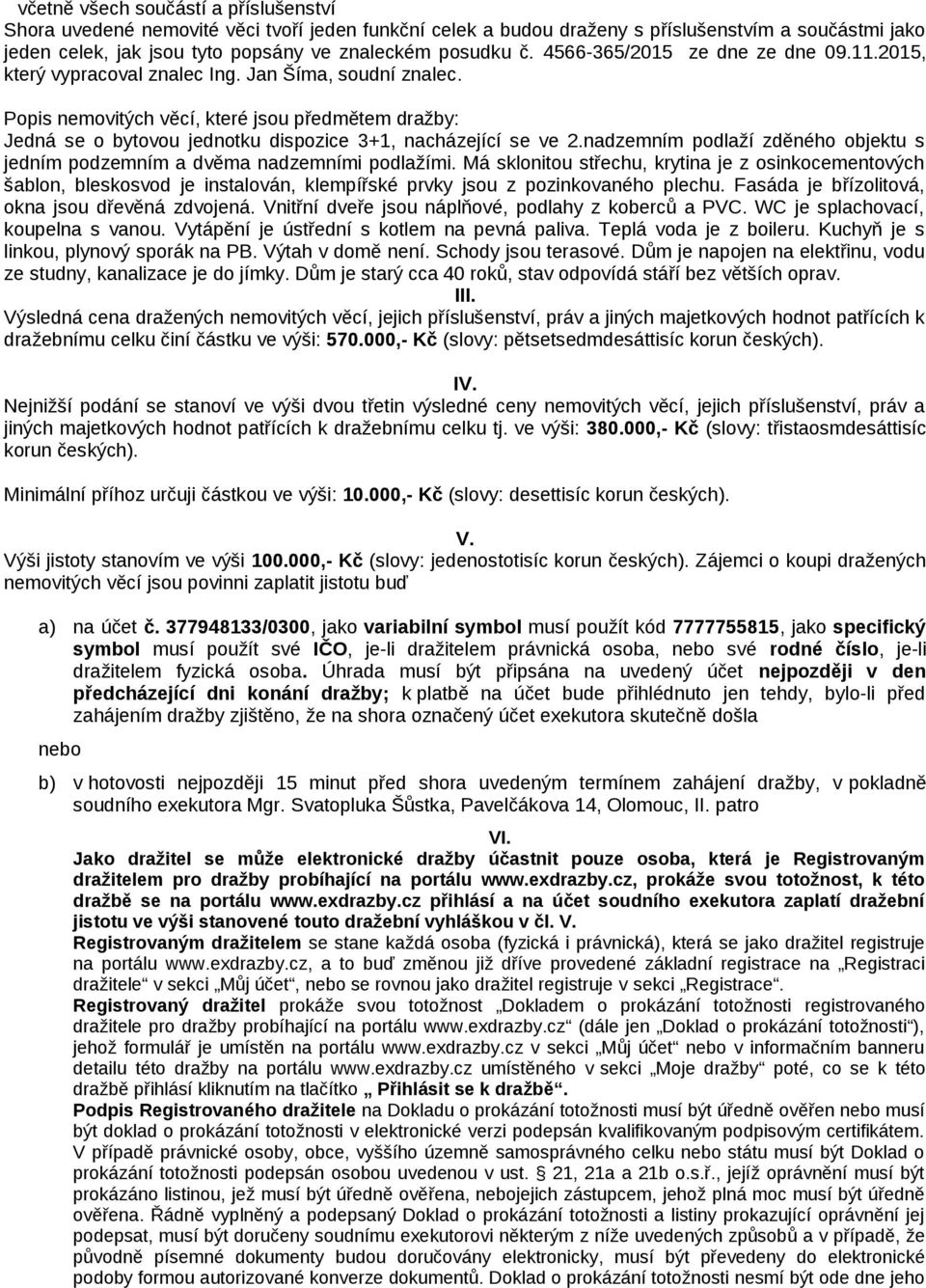 Popis nemovitých věcí, které jsou předmětem dražby: Jedná se o bytovou jednotku dispozice 3+1, nacházející se ve 2.nadzemním podlaží zděného objektu s jedním podzemním a dvěma nadzemními podlažími.