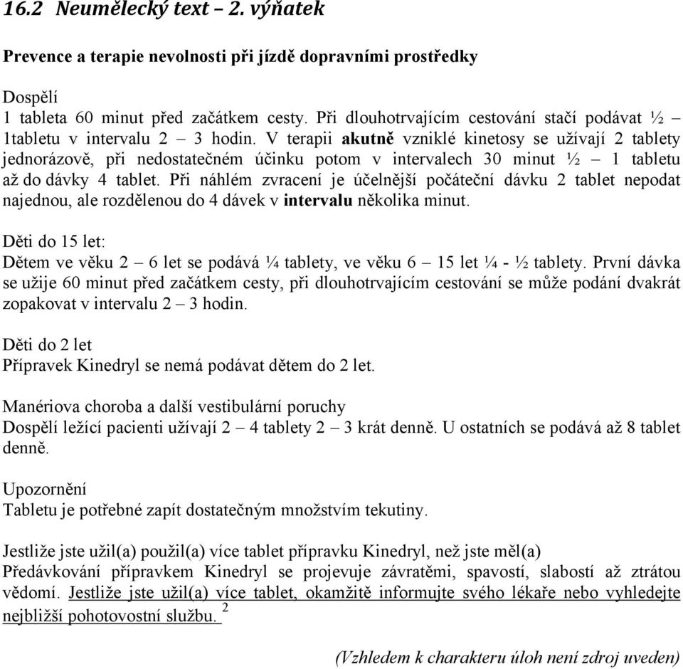 V terapii akutně vzniklé kinetosy se užívají 2 tablety jednorázově, při nedostatečném účinku potom v intervalech 30 minut ½ 1 tabletu až do dávky 4 tablet.