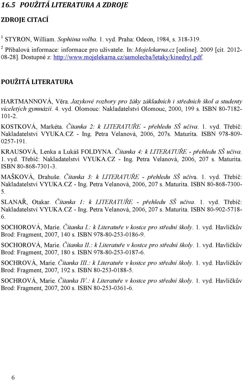 Jazykové rozbory pro žáky základních i středních škol a studenty víceletých gymnázií. 4. vyd. Olomouc: Nakladatelství Olomouc, 2000, 199 s. ISBN 80-7182- 101-2. KOSTKOVÁ, Markéta.