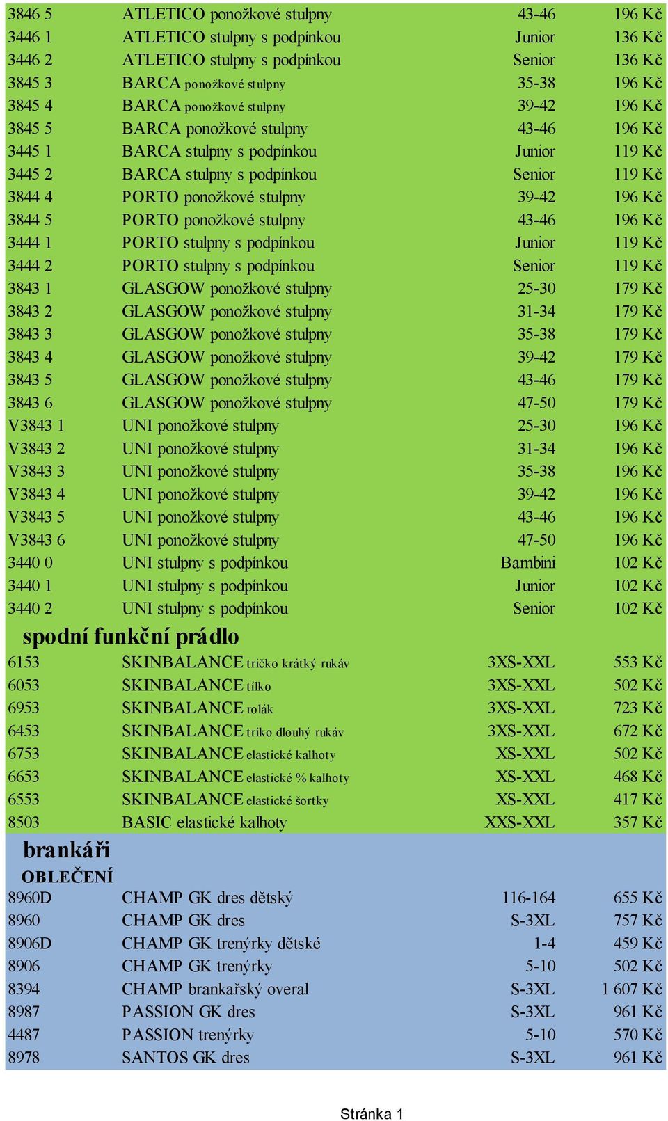 stulpny 39-42 196 Kč 3844 5 PORTO ponožkové stulpny 43-46 196 Kč 3444 1 PORTO stulpny s podpínkou Junior 119 Kč 3444 2 PORTO stulpny s podpínkou Senior 119 Kč 3843 1 GLASGOW ponožkové stulpny 25-30