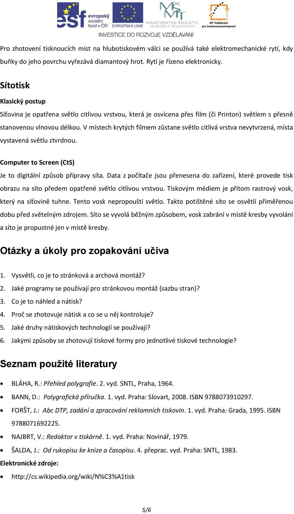 V místech krytých filmem zůstane světlo citlivá vrstva nevytvrzená, místa vystavená světlu ztvrdnou. Computer to Screen (CtS) Je to digitální způsob přípravy síta.