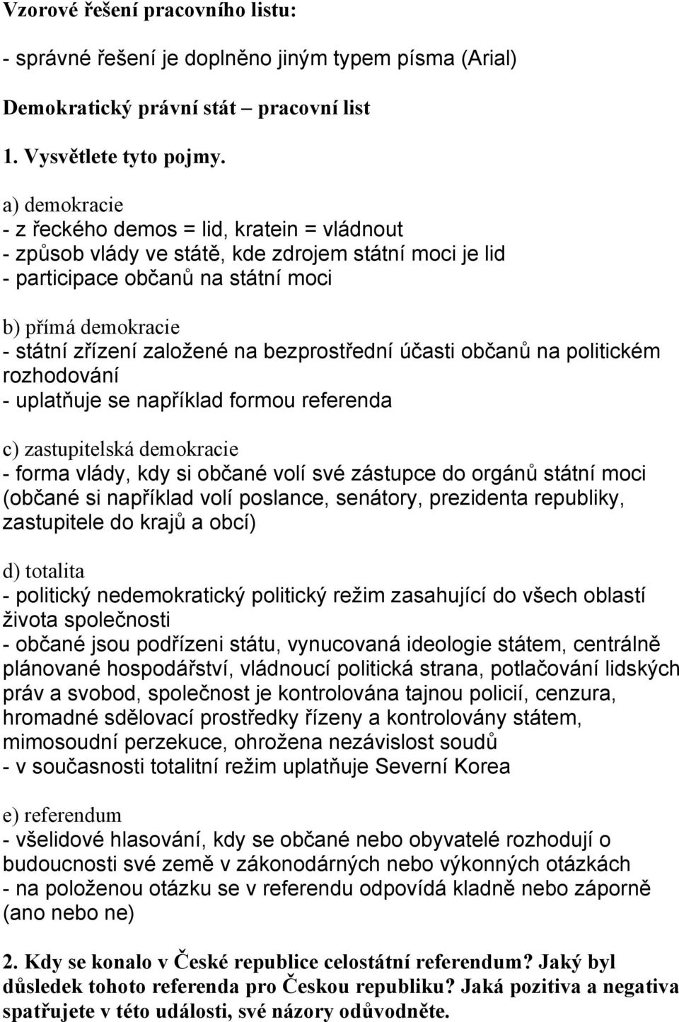 bezprostřední účasti občanů na politickém rozhodování - uplatňuje se například formou referenda c) zastupitelská demokracie - forma vlády, kdy si občané volí své zástupce do orgánů státní moci