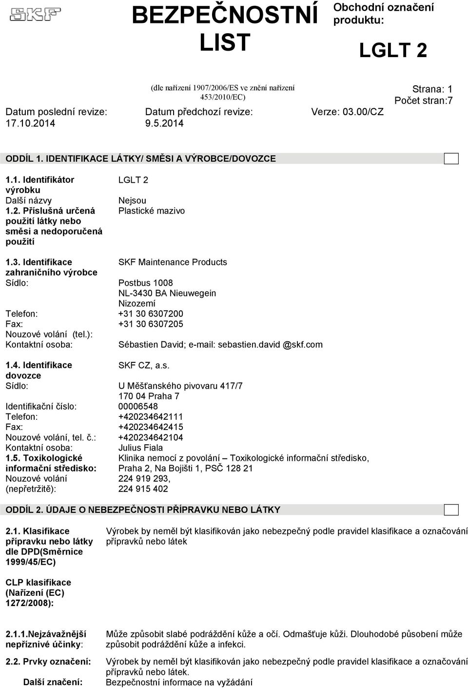 ): Kontaktní osoba: Sébastien David; e-mail: sebastien.david @skf.com 1.4. Identifikace SKF CZ, a.s. dovozce Sídlo: U Měšťanského pivovaru 417/7 170 04 Praha 7 Identifikační číslo: 00006548 Telefon: +420234642111 Fax: +420234642415 Nouzové volání, tel.