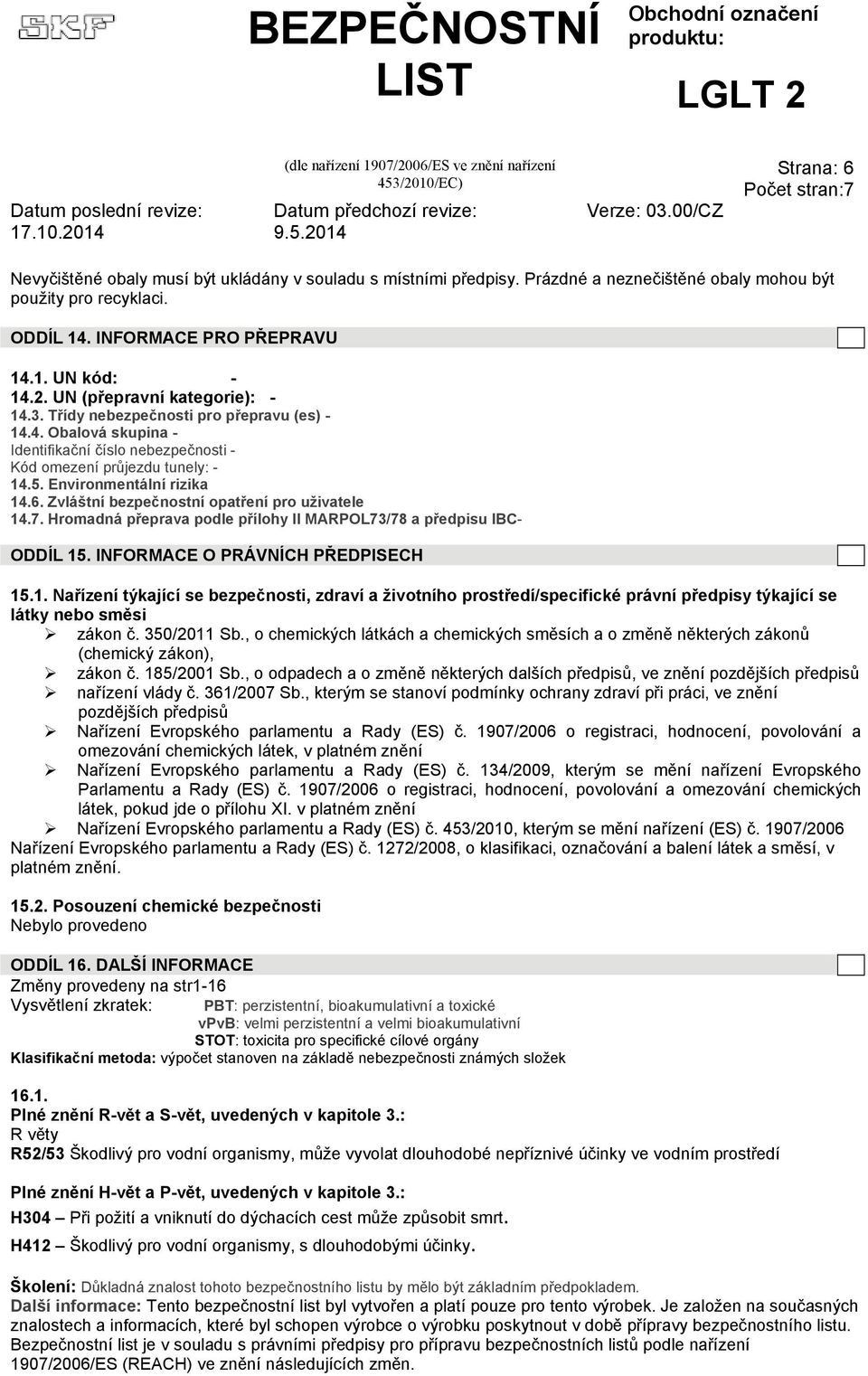 Zvláštní bezpečnostní opatření pro uživatele 14.7. Hromadná přeprava podle přílohy II MARPOL73/78 a předpisu IBC- ODDÍL 15. INFORMACE O PRÁVNÍCH PŘEDPISECH 15.1. Nařízení týkající se bezpečnosti, zdraví a životního prostředí/specifické právní předpisy týkající se látky nebo směsi zákon č.