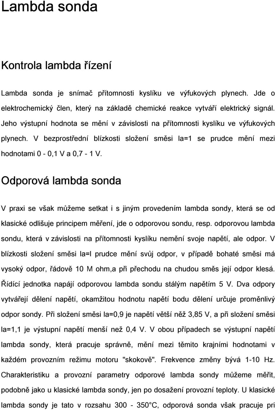 Odporová lambda sonda V praxi se však můžeme setkat i s jiným provedením lambda sondy, která se od klasické odlišuje principem měření, jde o odporovou sondu, resp.