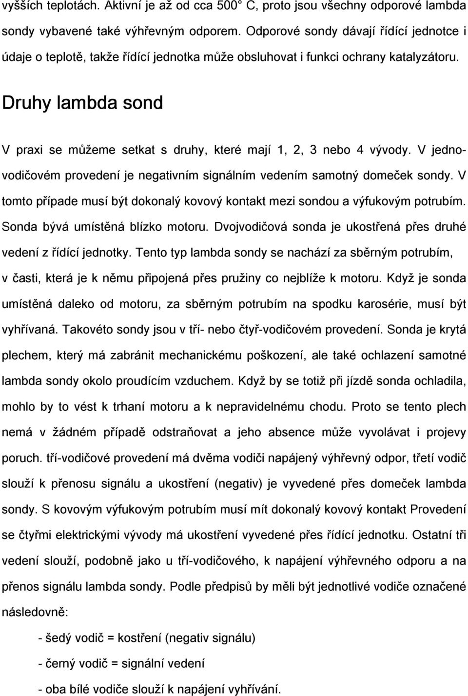 Druhy lambda sond V praxi se můžeme setkat s druhy, které mají 1, 2, 3 nebo 4 vývody. V jednovodičovém provedení je negativním signálním vedením samotný domeček sondy.