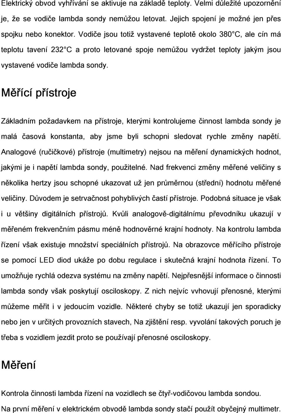 Měřící přístroje Základním požadavkem na přístroje, kterými kontrolujeme činnost lambda sondy je malá časová konstanta, aby jsme byli schopni sledovat rychle změny napětí.