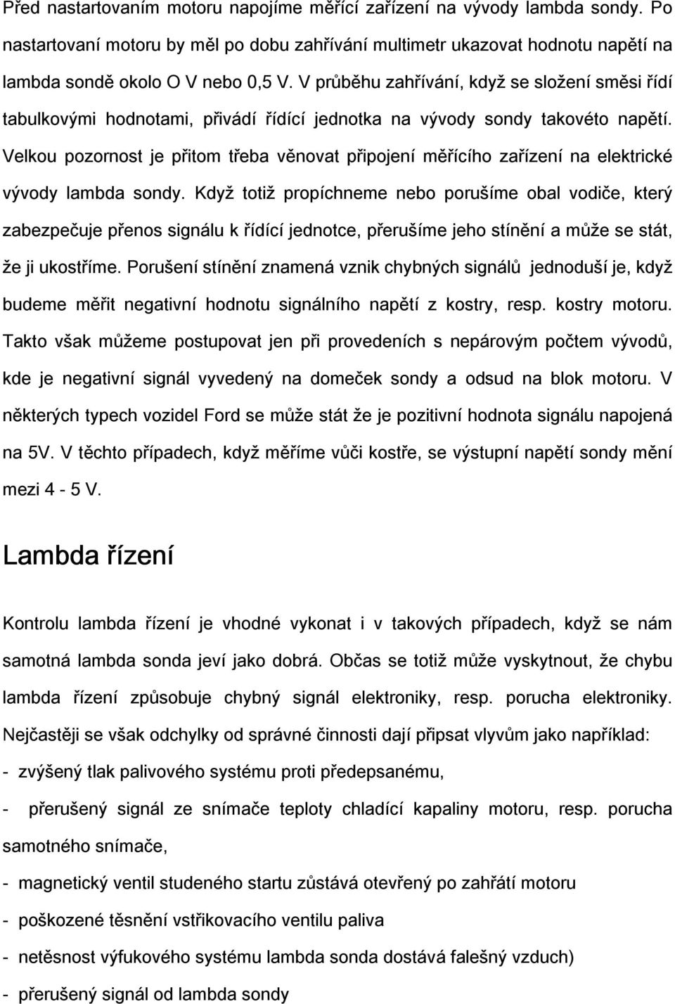 Velkou pozornost je přitom třeba věnovat připojení měřícího zařízení na elektrické vývody lambda sondy.