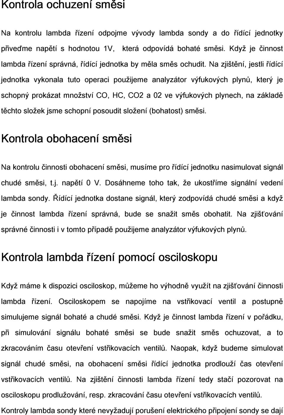 Na zjištění, jestli řídící jednotka vykonala tuto operaci použijeme analyzátor výfukových plynů, který je schopný prokázat množství CO, HC, CO2 a 02 ve výfukových plynech, na základě těchto složek