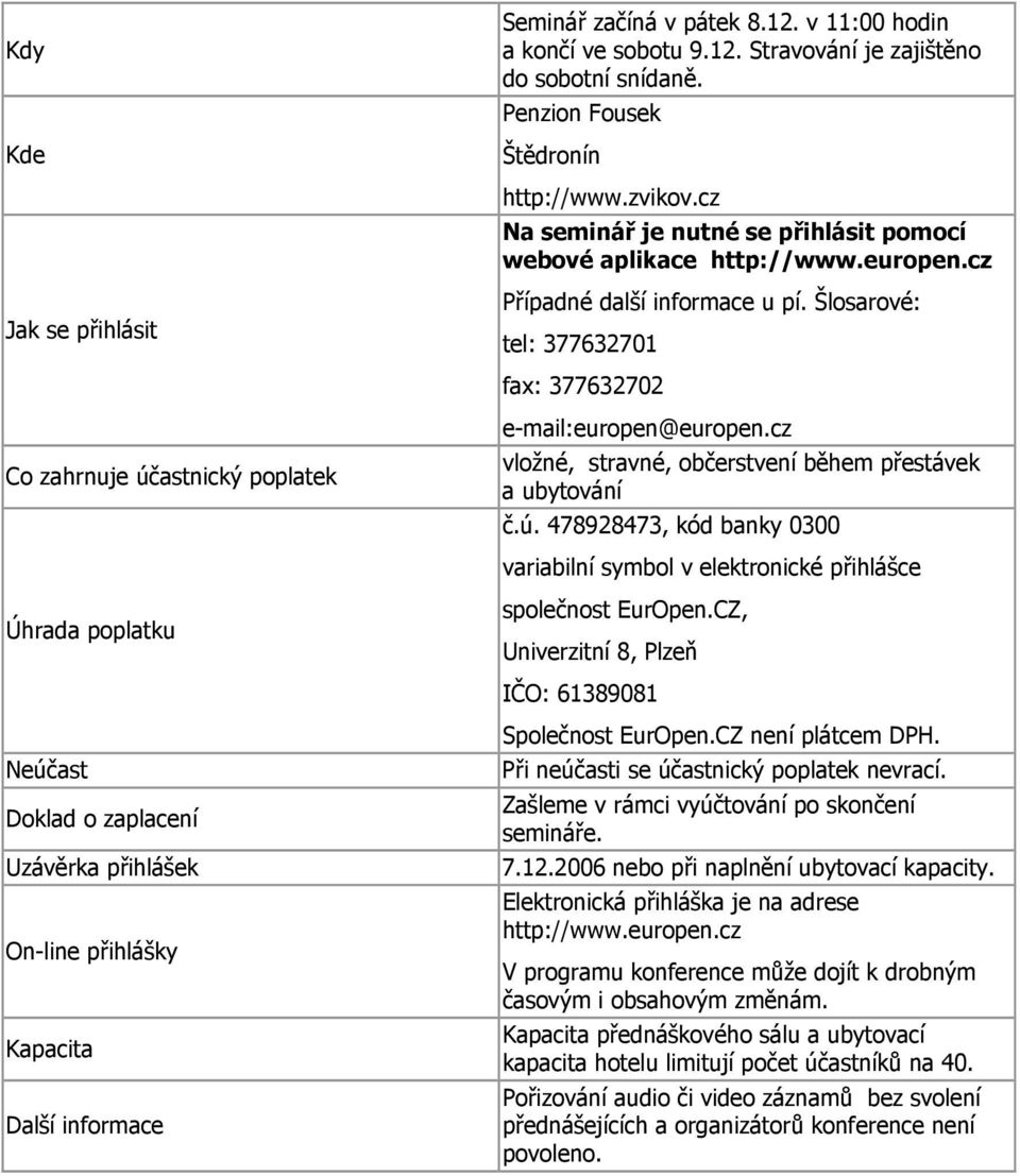 Šlosarové: tel: 377632701 fax: 377632702 Co zahrnuje účastnický poplatek e-mail:europen@europen.cz vložné, stravné, občerstvení během přestávek a ubytování č.ú. 478928473, kód banky 0300 variabilní symbol v elektronické přihlášce Úhrada poplatku společnost EurOpen.