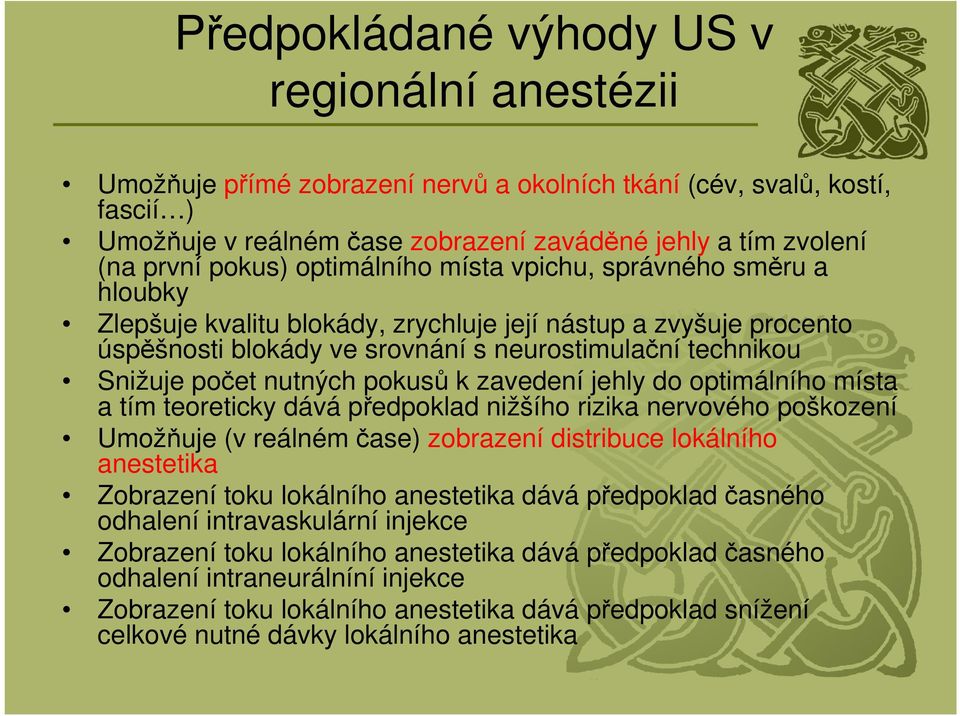 nutných pokusů k zavedení jehly do optimálního místa a tím teoreticky dává předpoklad nižšího rizika nervového poškození Umožňuje (v reálném čase) zobrazení distribuce lokálního anestetika Zobrazení