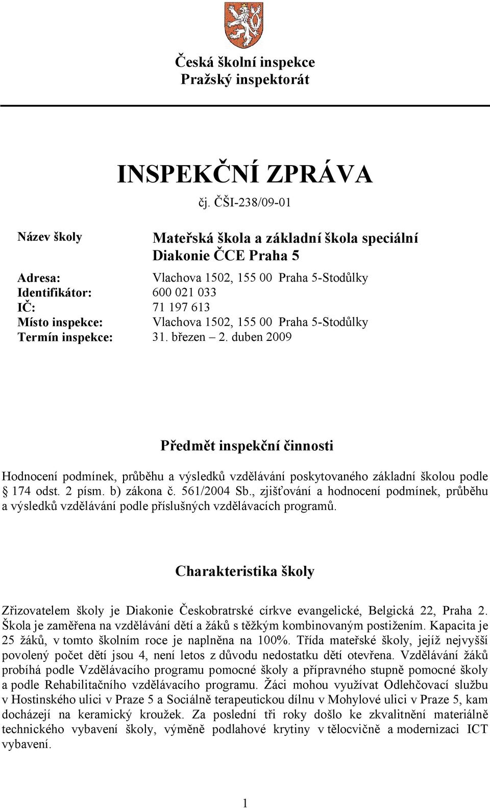 155 00 Praha 5-Stodůlky Termín inspekce: 31. březen 2. duben 2009 Předmět inspekční činnosti Hodnocení podmínek, průběhu a výsledků vzdělávání poskytovaného základní školou podle 174 odst. 2 písm.