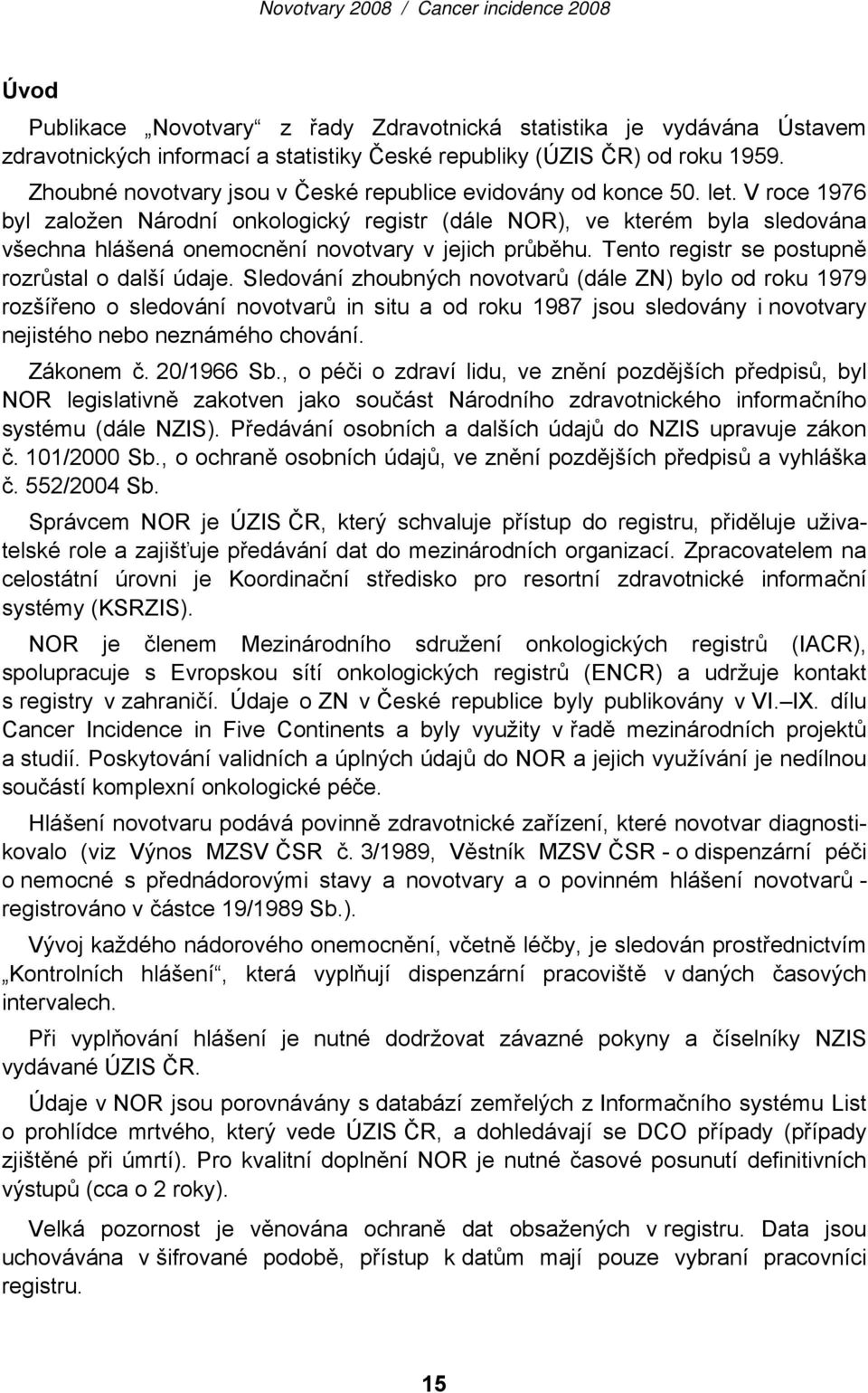 V roce 1976 byl založen Národní onkologický registr (dále NOR), ve kterém byla sledována všechna hlášená onemocnění novotvary v jejich průběhu. Tento registr se postupně rozrůstal o další údaje.