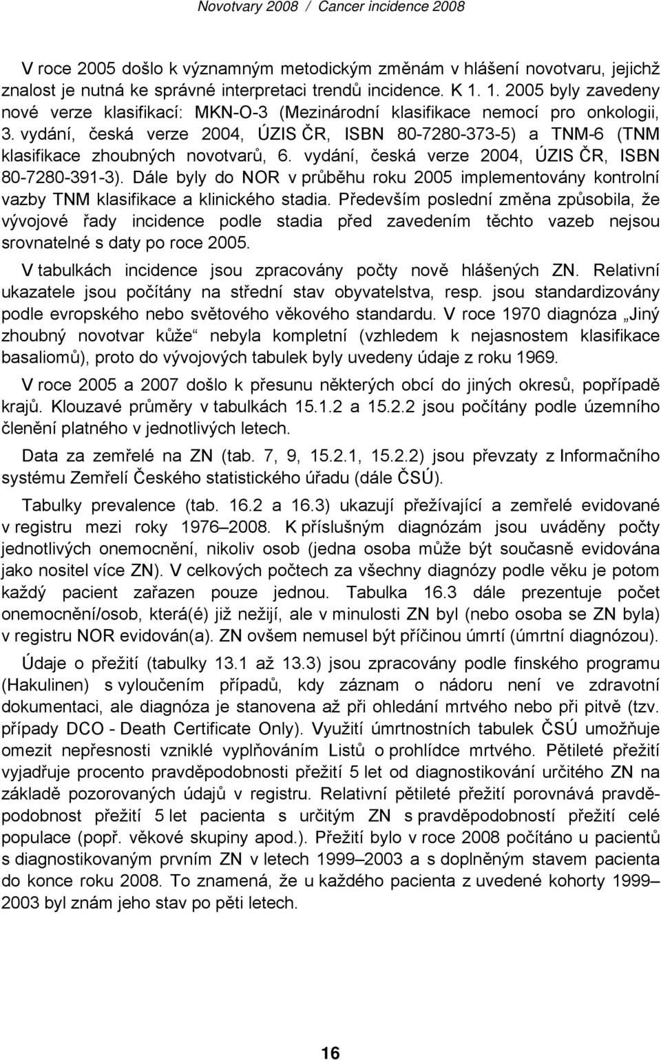 vydání, česká verze 2004, ÚZIS ČR, ISBN 80-7280-373-5) a TNM-6 (TNM klasifikace zhoubných novotvarů, 6. vydání, česká verze 2004, ÚZIS ČR, ISBN 80-7280-391-3).