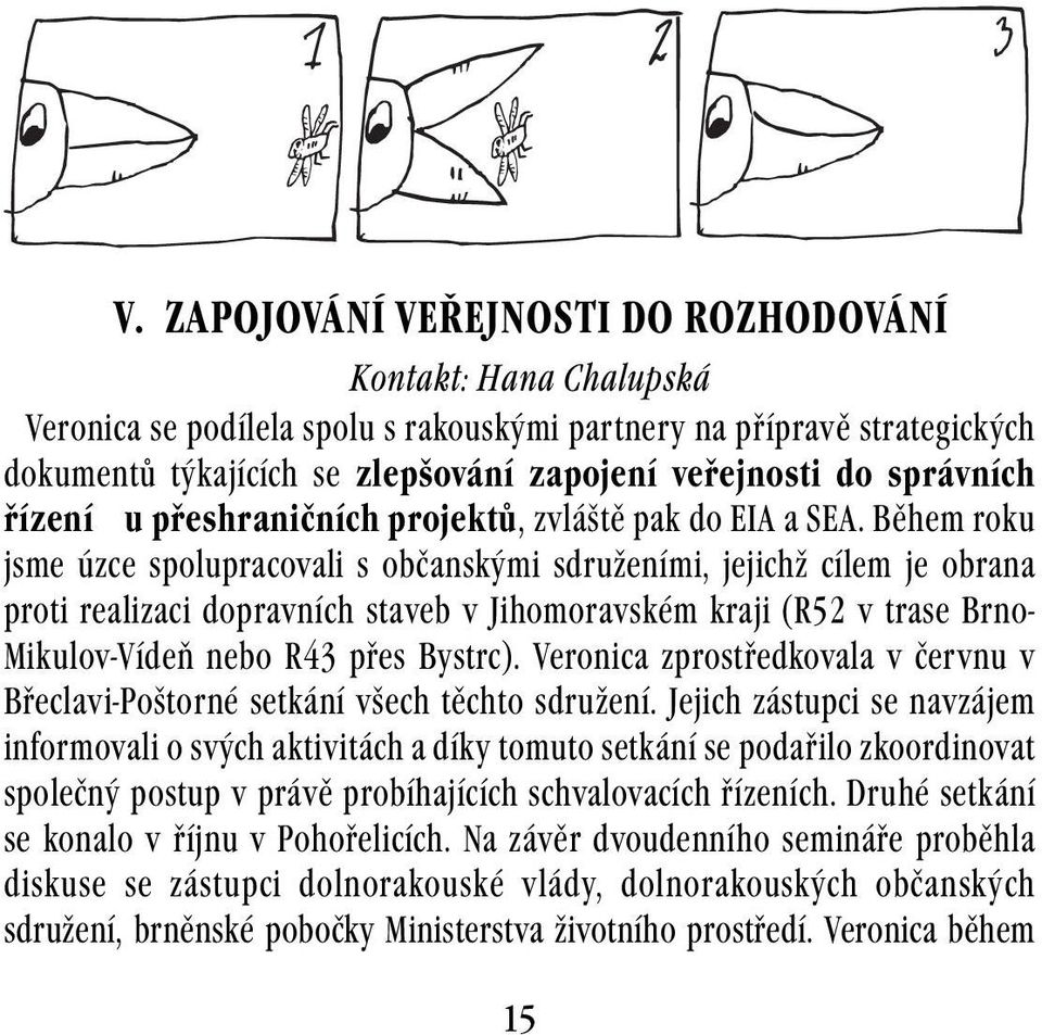 Během roku jsme úzce spolupracovali s občanskými sdruženími, jejichž cílem je obrana proti realizaci dopravních staveb v Jihomoravském kraji (R52 v trase Brno- Mikulov-Vídeň nebo R43 přes Bystrc).