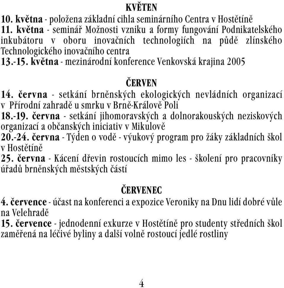 května - mezinárodní konference Venkovská krajina 2005 ČERVEN 14. června - setkání brněnských ekologických nevládních organizací v Přírodní zahradě u smrku v Brně-Králově Poli 18.-19.