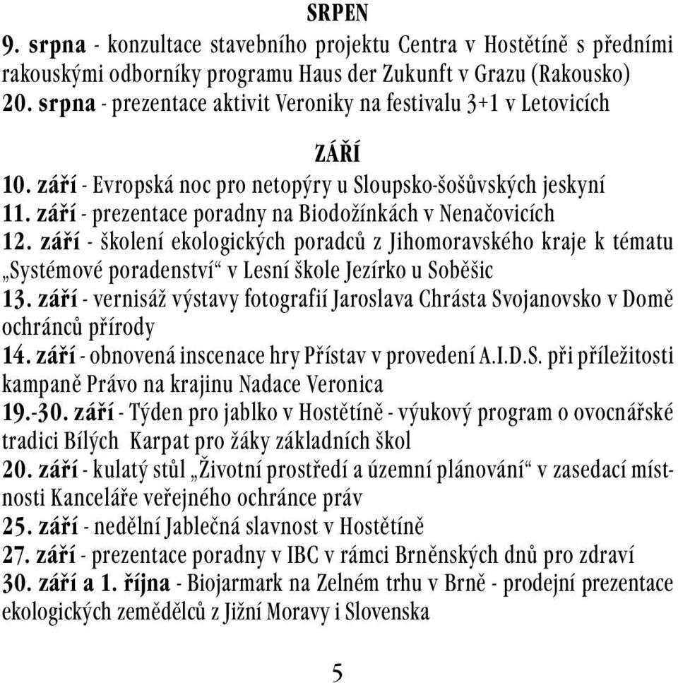 září - prezentace poradny na Biodožínkách v Nenačovicích 12. září - školení ekologických poradců z Jihomoravského kraje k tématu Systémové poradenství v Lesní škole Jezírko u Soběšic 13.