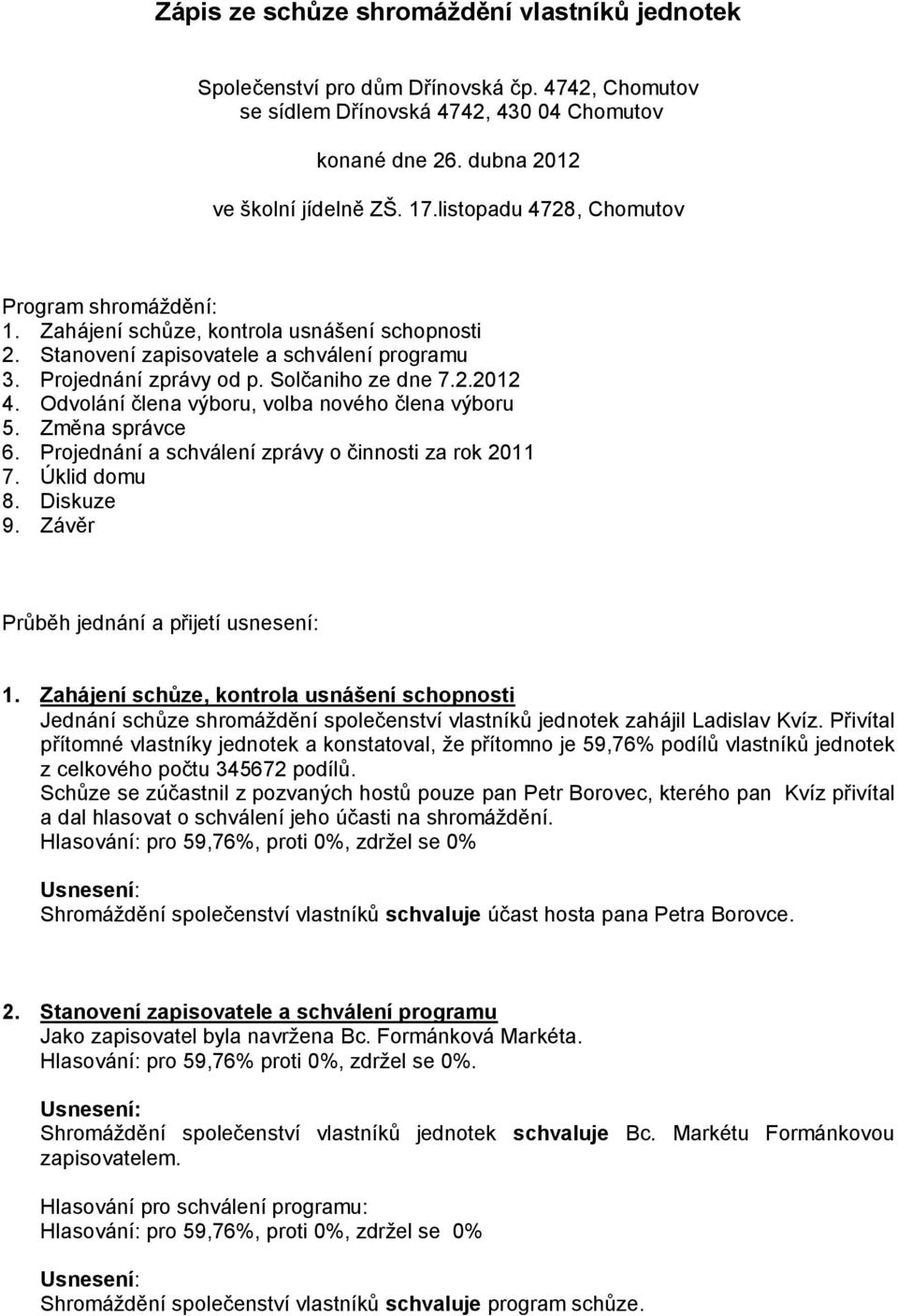 Odvolání člena výboru, volba nového člena výboru 5. Změna správce 6. Projednání a schválení zprávy o činnosti za rok 2011 7. Úklid domu 8. Diskuze 9. Závěr Průběh jednání a přijetí usnesení: 1.