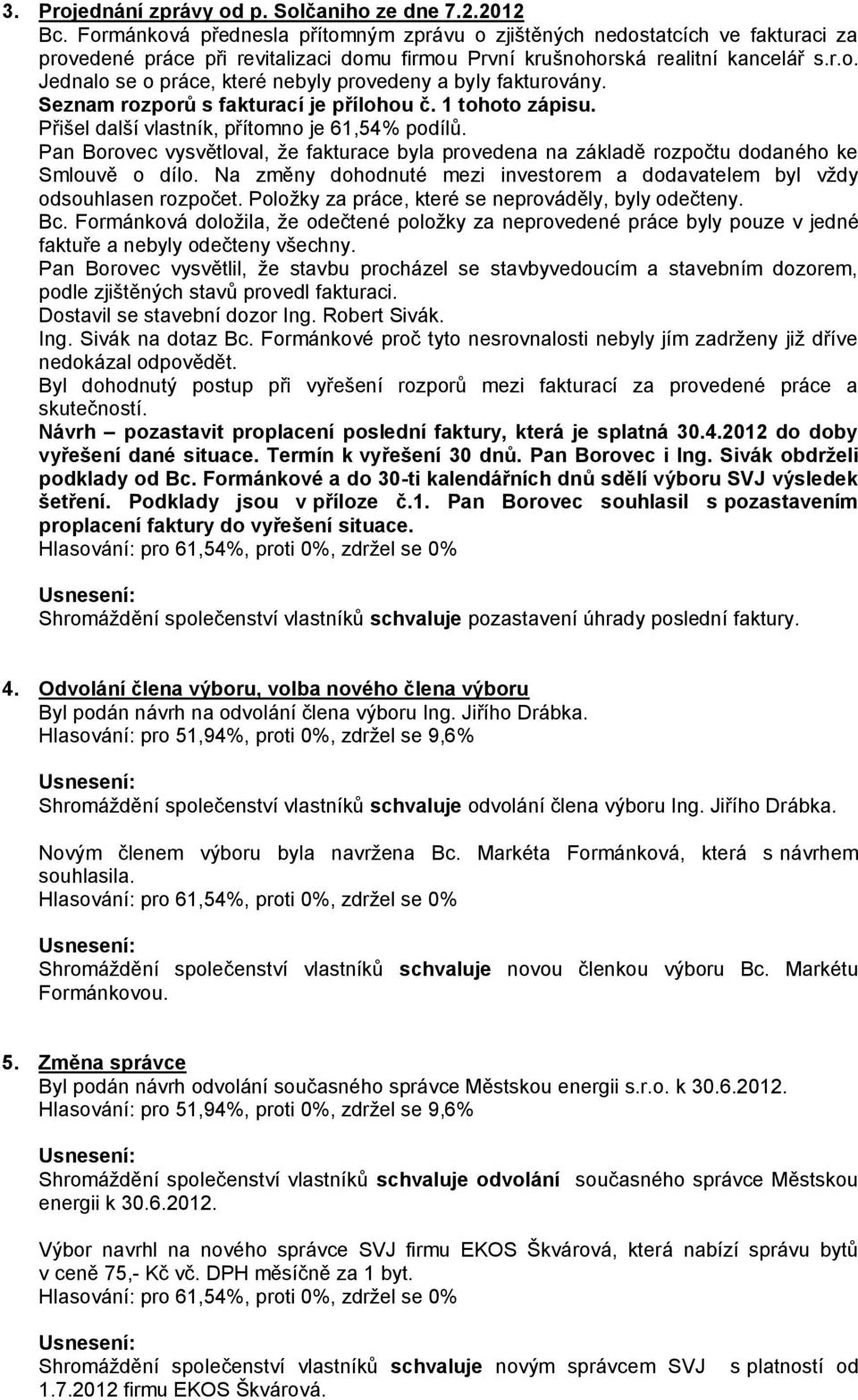 Seznam rozporů s fakturací je přílohou č. 1 tohoto zápisu. Přišel další vlastník, přítomno je 61,54% podílů.
