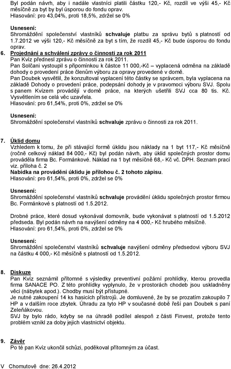2012 ve výši 120,- Kč měsíčně za byt s tím, že rozdíl 45,- Kč bude úsporou do fondu oprav. 6. Projednání a schválení zprávy o činnosti za rok 2011 Pan Kvíz přednesl zprávu o činnosti za rok 2011.