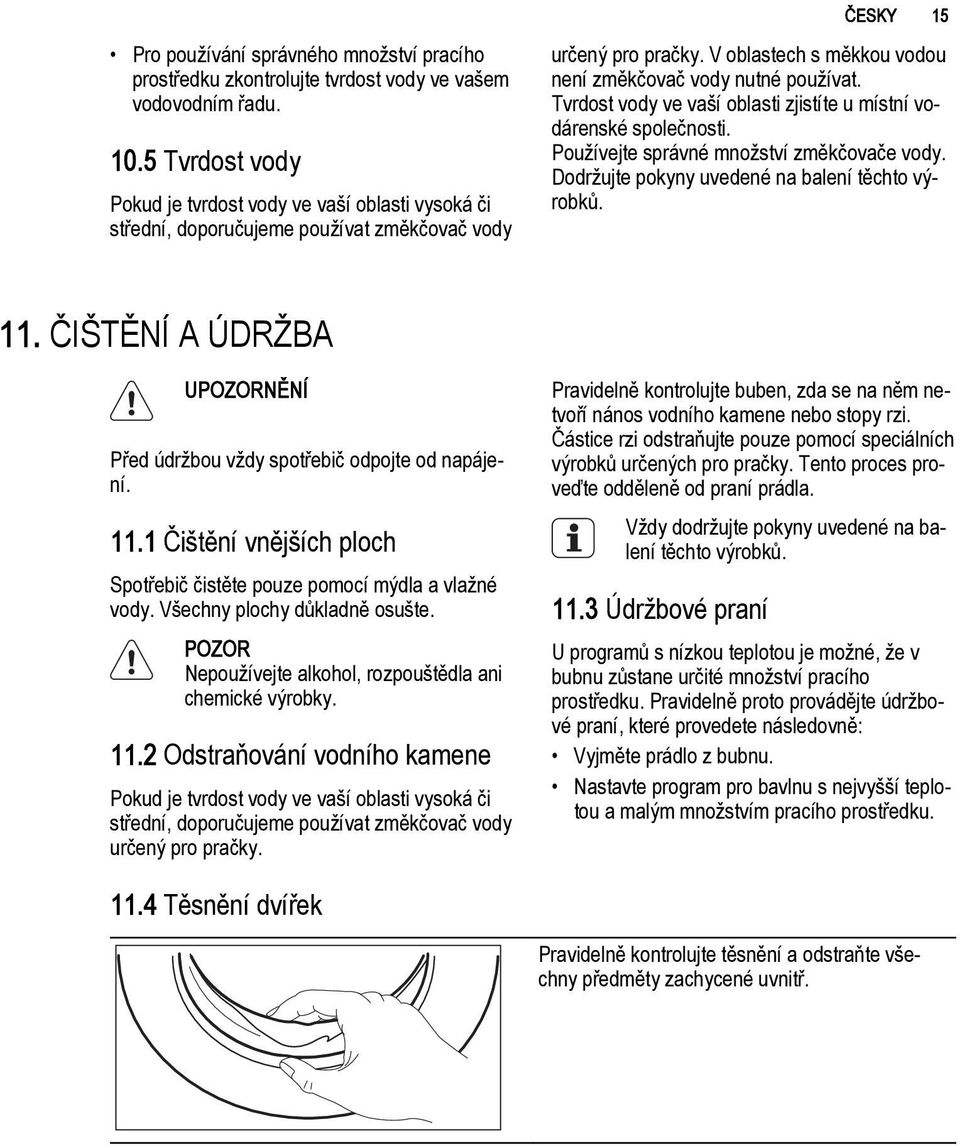 Tvrdost vody ve vaší oblasti zjistíte u místní vodárenské společnosti. Používejte správné množství změkčovače vody. Dodržujte pokyny uvedené na balení těchto výrobků. 11.