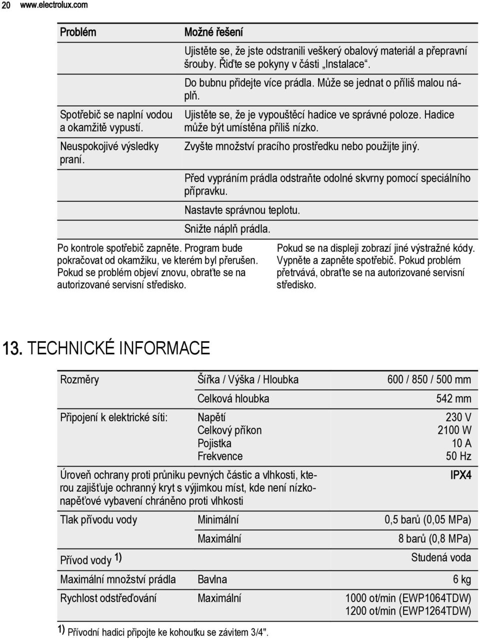 Ujistěte se, že jste odstranili veškerý obalový materiál a přepravní šrouby. Řiďte se pokyny v části Instalace. Do bubnu přidejte více prádla. Může se jednat o příliš malou náplň.