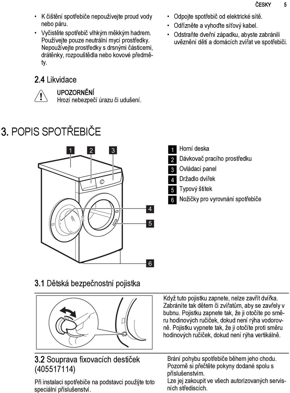 Odstraňte dveřní západku, abyste zabránili uvěznění dětí a domácích zvířat ve spotřebiči. 2.4 Likvidace UPOZORNĚNÍ Hrozí nebezpečí úrazu či udušení. 3.