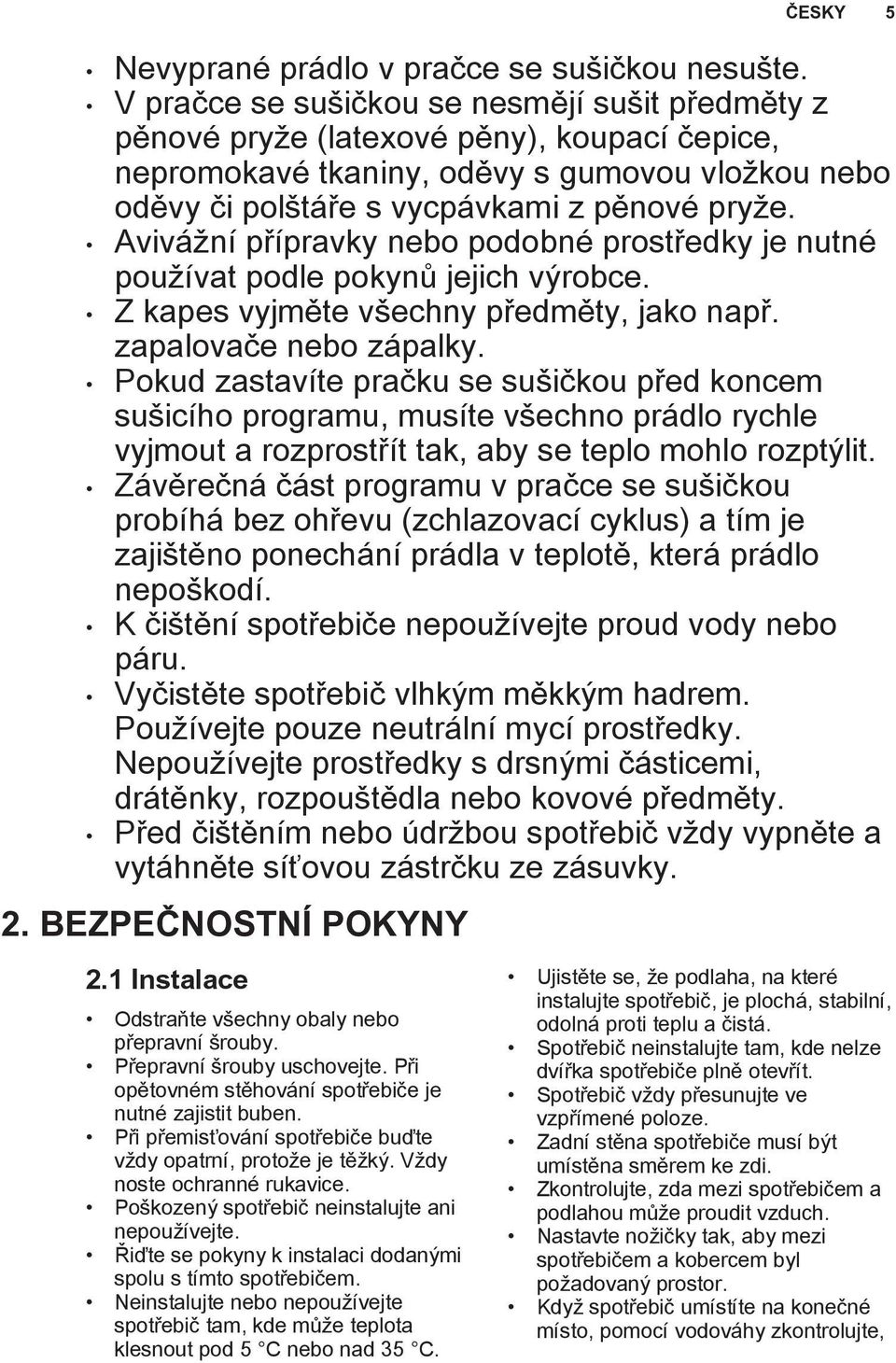 Avivážní přípravky nebo podobné prostředky je nutné používat podle pokynů jejich výrobce. Z kapes vyjměte všechny předměty, jako např. zapalovače nebo zápalky.