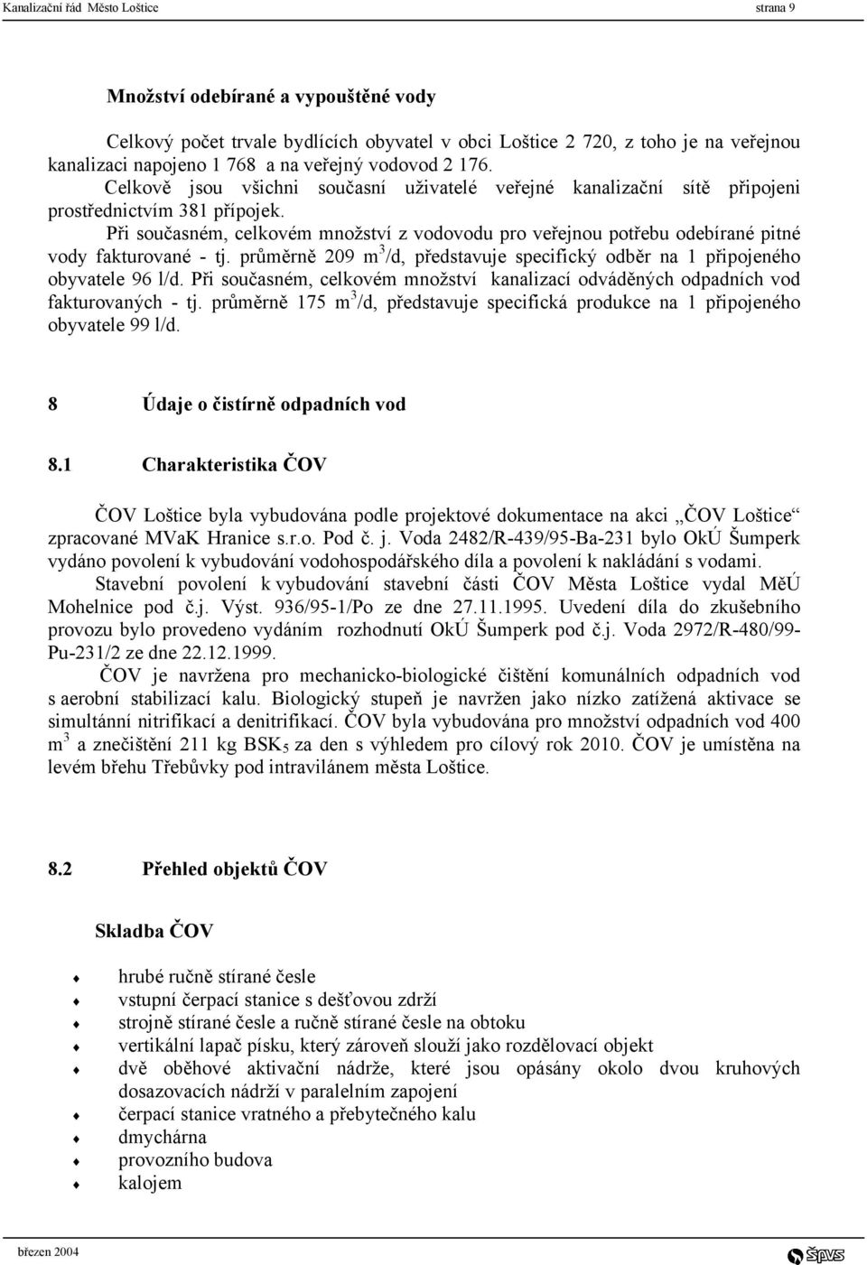 Při současném, celkovém množství z vodovodu pro veřejnou potřebu odebírané pitné vody fakturované - tj. průměrně 209 m 3 /d, představuje specifický odběr na 1 připojeného obyvatele 96 l/d.