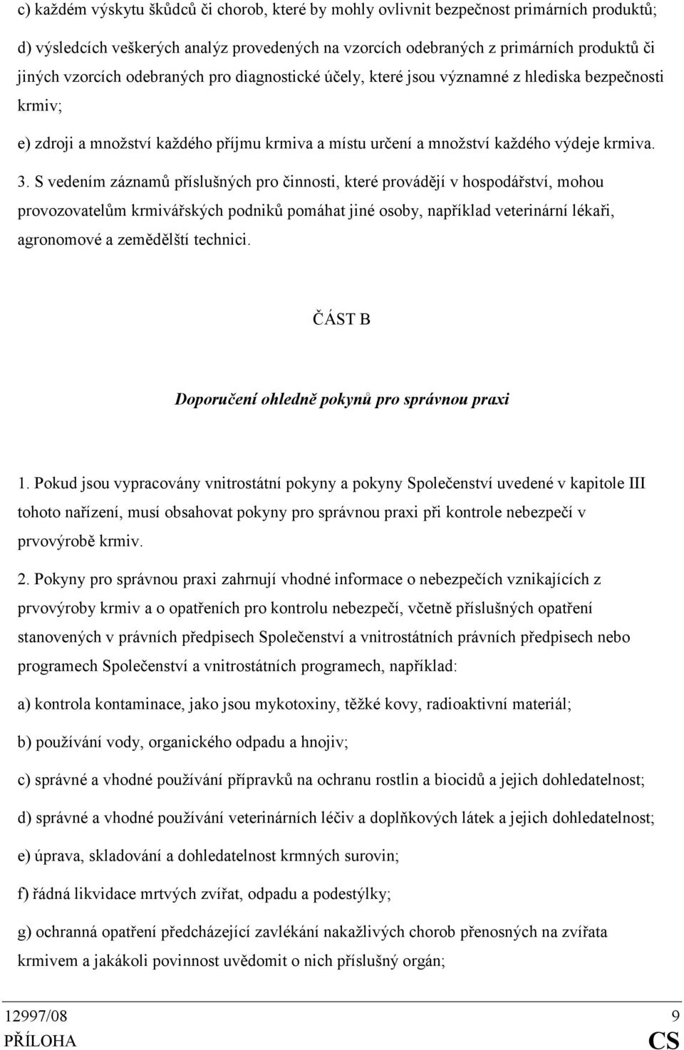 S vedením záznamů příslušných pro činnosti, které provádějí v hospodářství, mohou provozovatelům krmivářských podniků pomáhat jiné osoby, například veterinární lékaři, agronomové a zemědělští