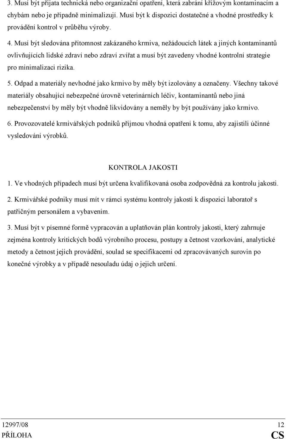 Musí být sledována přítomnost zakázaného krmiva, nežádoucích látek a jiných kontaminantů ovlivňujících lidské zdraví nebo zdraví zvířat a musí být zavedeny vhodné kontrolní strategie pro minimalizaci