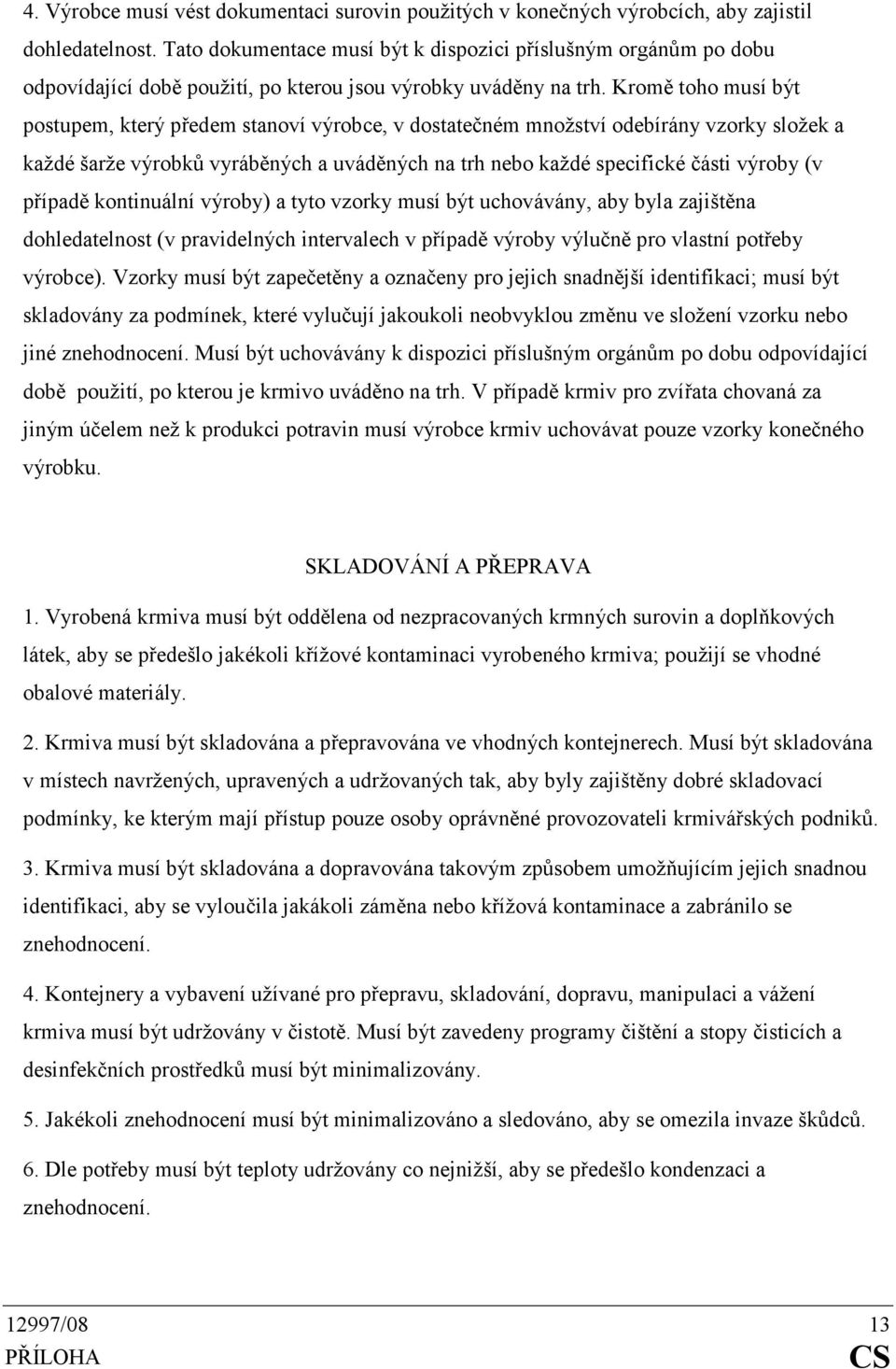 Kromě toho musí být postupem, který předem stanoví výrobce, v dostatečném množství odebírány vzorky složek a každé šarže výrobků vyráběných a uváděných na trh nebo každé specifické části výroby (v