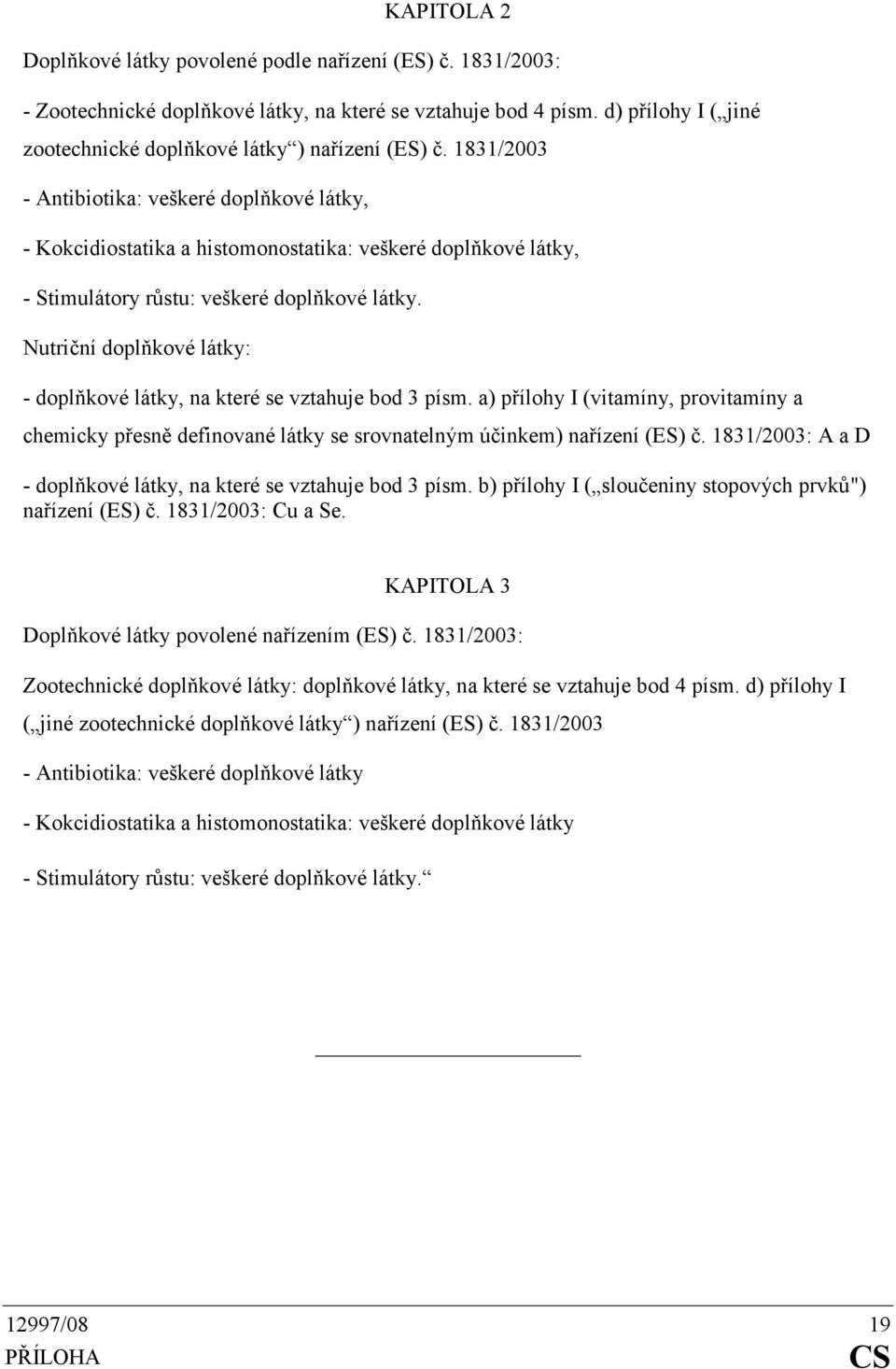 1831/2003 - Antibiotika: veškeré doplňkové látky, - Kokcidiostatika a histomonostatika: veškeré doplňkové látky, - Stimulátory růstu: veškeré doplňkové látky.