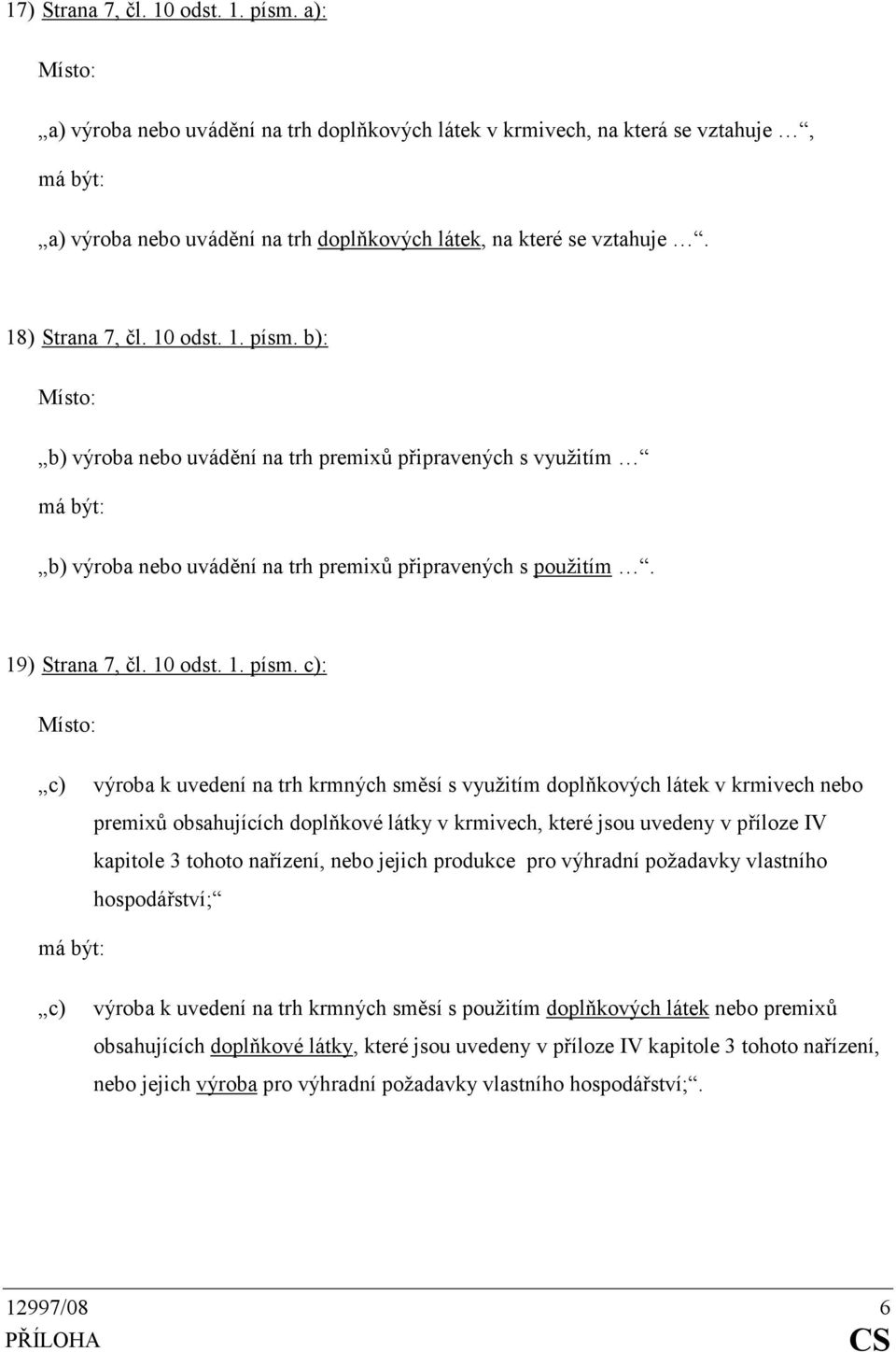 b): b) výroba nebo uvádění na trh premixů připravených s využitím b) výroba nebo uvádění na trh premixů připravených s použitím. 19) Strana 7, čl. 10 odst. 1. písm.