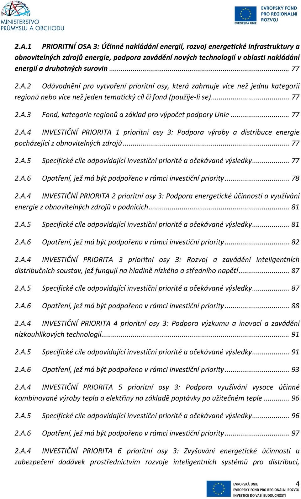 .. 77 2.A.4 INVESTIČNÍ PRIORITA 1 prioritní osy 3: Podpora výroby a distribuce energie pocházející z obnovitelných zdrojů... 77 2.A.5 Specifické cíle odpovídající investiční prioritě a očekávané výsledky.