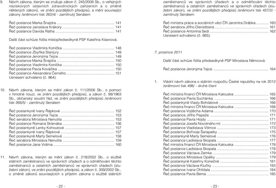 poslance Marka Šnajdra... 141 Řeč poslance Jaroslava Krákory... 141 Řeč poslance Davida Ratha... 141 Další část schůze řídila místopředsedkyně PSP Kateřina Klasnová. Řeč poslance Vladimíra Koníčka.