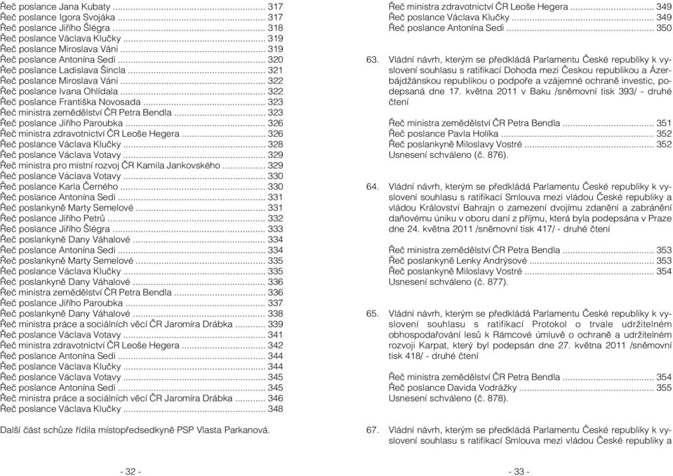 .. 323 Řeč poslance Jiřího Paroubka... 326 Řeč ministra zdravotnictví ČR Leoše Hegera... 326 Řeč poslance Václava Klučky... 328 Řeč poslance Václava Votavy.