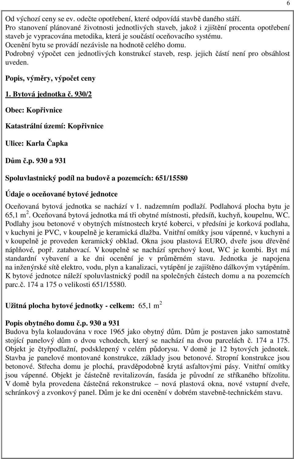 Ocenění bytu se provádí nezávisle na hodnotě celého domu. Podrobný výpočet cen jednotlivých konstrukcí staveb, resp. jejich částí není pro obsáhlost uveden. Popis, výměry, výpočet ceny 1.