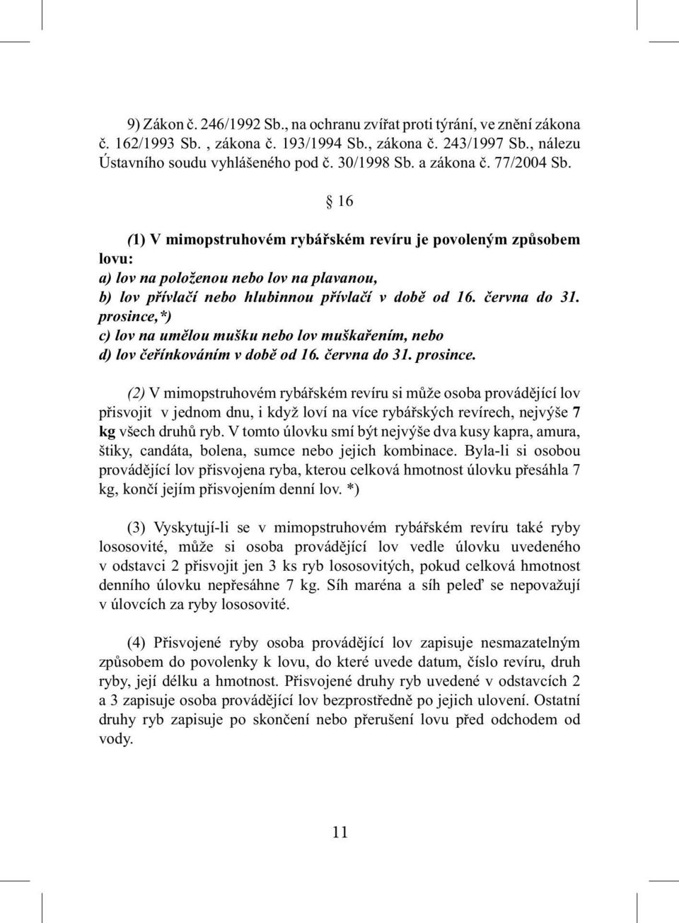 června do 31. prosince,*) c) lov na umělou mušku nebo lov muškařením, nebo d) lov čeřínkováním v době od 16. června do 31. prosince. (2) V mimopstruhovém rybářském revíru si může osoba provádějící lov přisvojit v jednom dnu, i když loví na více rybářských revírech, nejvýše 7 kg všech druhů ryb.