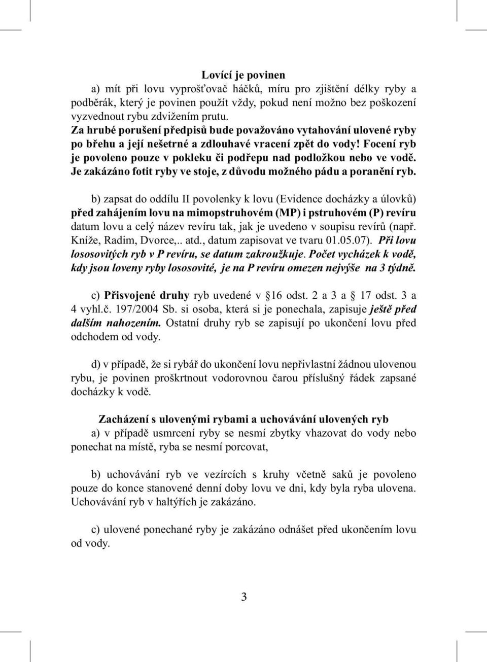 Focení ryb je povoleno pouze v pokleku či podřepu nad podložkou nebo ve vodě. Je zakázáno fotit ryby ve stoje, z důvodu možného pádu a poranění ryb.