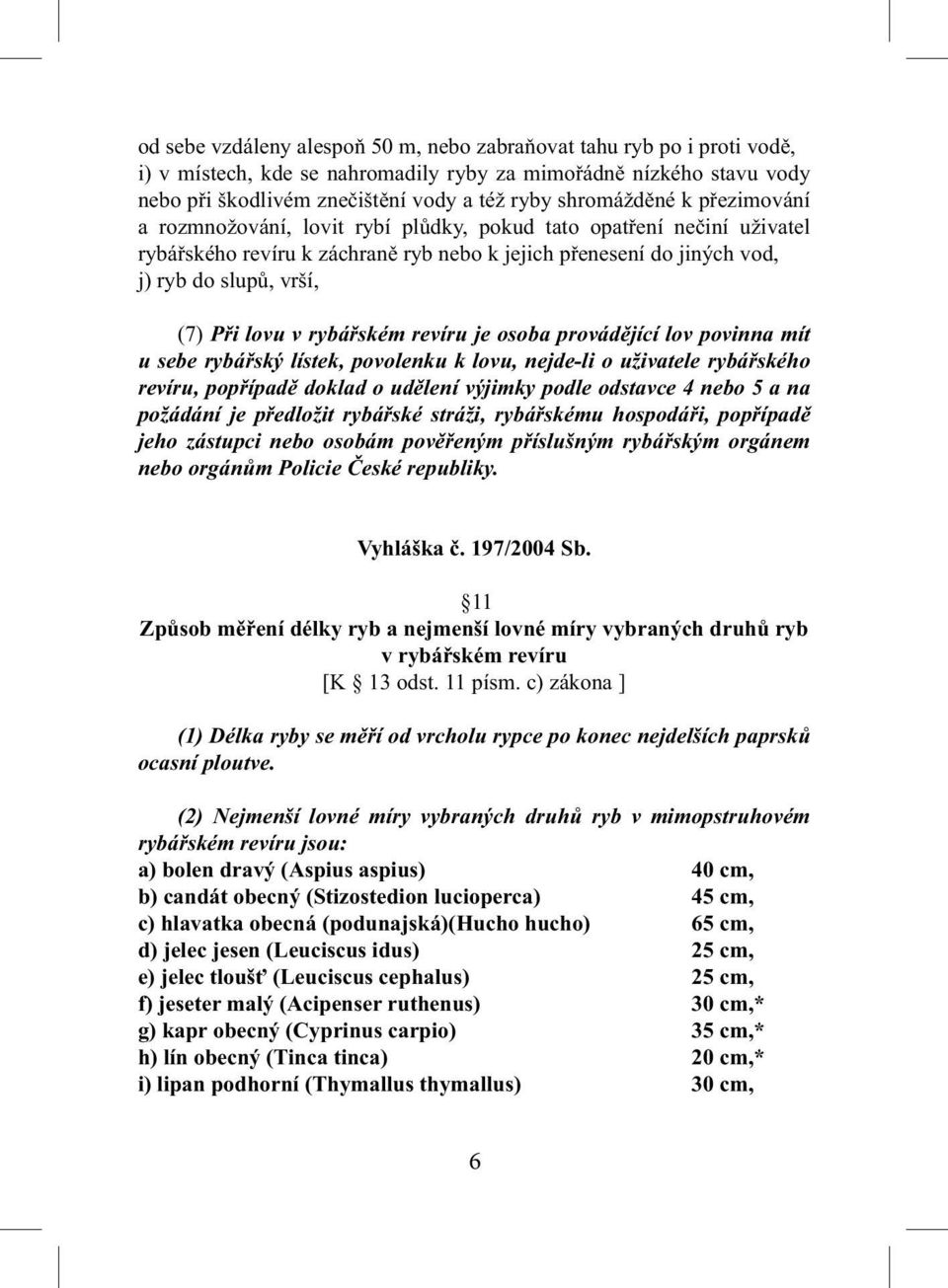 lovu v rybářském revíru je osoba provádějící lov povinna mít u sebe rybářský lístek, povolenku k lovu, nejde-li o uživatele rybářského revíru, popřípadě doklad o udělení výjimky podle odstavce 4 nebo