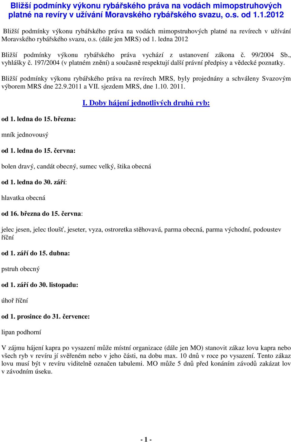 ledna 2012 Bližší podmínky výkonu rybářského práva vychází z ustanovení zákona č. 99/2004 Sb., vyhlášky č. 197/2004 (v platném znění) a současně respektují další právní předpisy a vědecké poznatky.