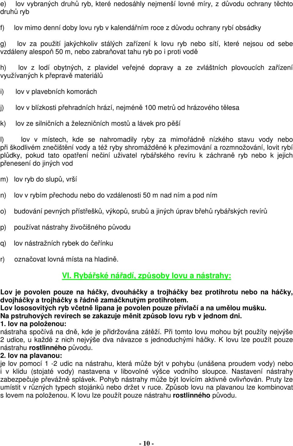 zvláštních plovoucích zařízení využívaných k přepravě materiálů i) lov v plavebních komorách j) lov v blízkosti přehradních hrází, nejméně 100 metrů od hrázového tělesa k) lov ze silničních a